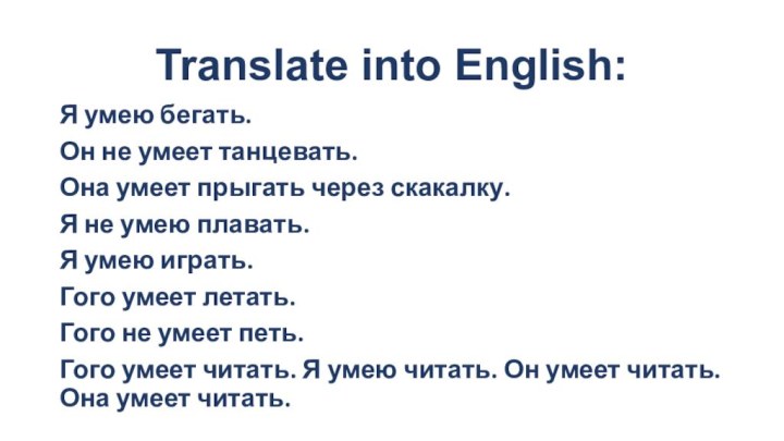 Translate into English:Я умею бегать.Он не умеет танцевать.Она умеет прыгать через скакалку.Я