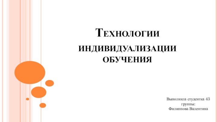 Технологии индивидуализации обучения  Выполнила студентка 43 группы:Филиппова Валентина