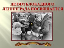 Презентация Дети блокадного Ленинграда презентация к уроку (старшая группа)