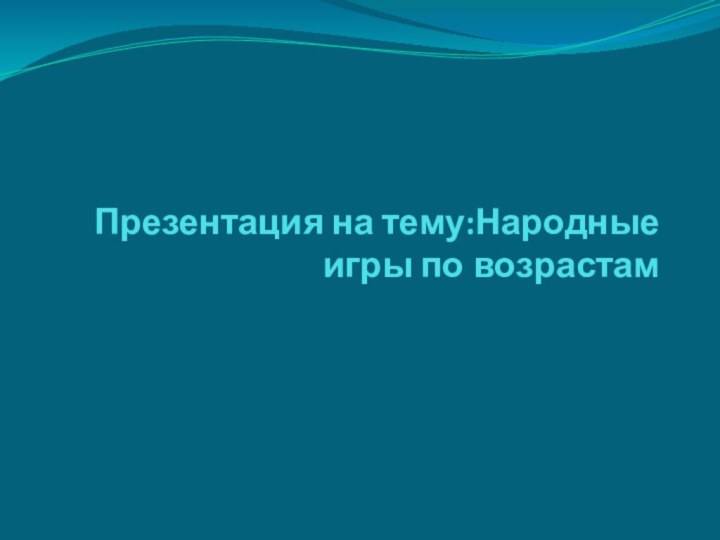 Презентация на тему:Народные игры по возрастам