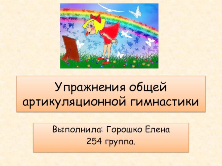 Упражнения общей артикуляционной гимнастикиВыполнила: Горошко Елена254 группа.