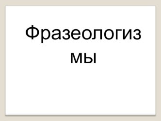 Фразеологизмы презентация к уроку по русскому языку