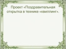 Педагогический проект Поздравительная открытка в технике квиллинг презентация к занятию по конструированию, ручному труду (старшая группа) по теме