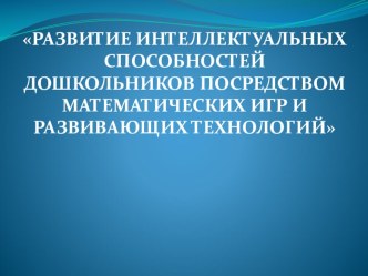 Развитие интеллектуальных способностей дошкольников посредством математических игр и развивающих технологий. консультация по математике (старшая группа)