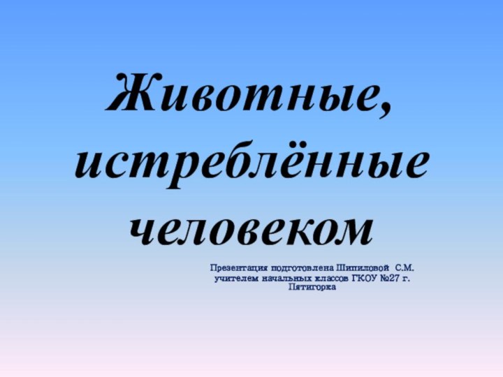 Животные, истреблённые человекомПрезентация подготовлена Шипиловой С.М.учителем начальных классов ГКОУ №27 г.Пятигорка