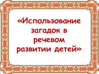 Использование загадок в речевом развитии детей методическая разработка по развитию речи (подготовительная группа)