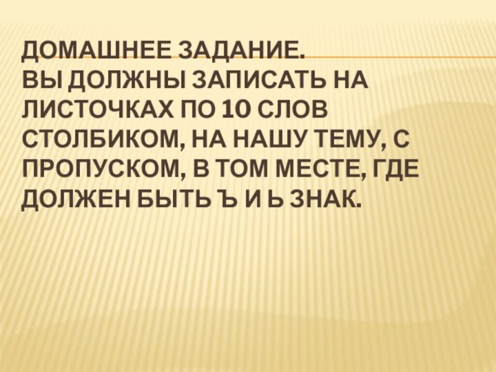 Домашнее задание.  Вы должны записать на листочках по 10 слов столбиком,