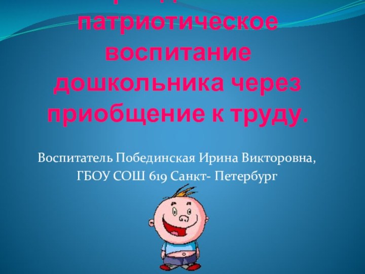 Гражданско- патриотическое воспитание дошкольника через приобщение к труду.Воспитатель Побединская Ирина Викторовна, ГБОУ СОШ 619 Санкт- Петербург