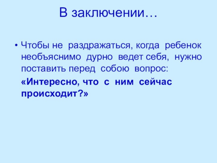 В заключении… Чтобы не раздражаться, когда ребенок необъяснимо дурно ведет себя, нужно