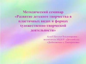 Методический семинар Развитие детского творчества в пластичных видах и формах изобразительной деятельности материал