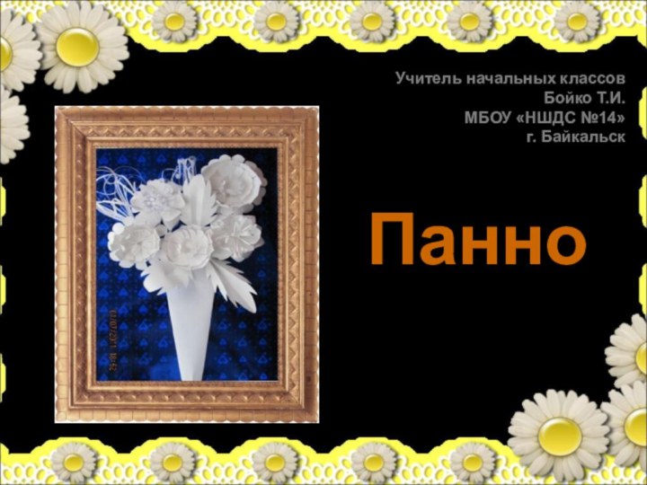 ПанноУчитель начальных классов Бойко Т.И.МБОУ «НШДС №14» г. Байкальск