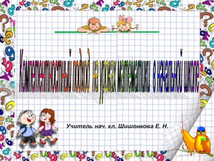 Компетентностный подход на уроках математики в начальной школе Учитель нач. кл. Шишонкова Е. Н.