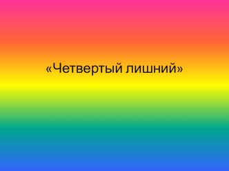 презентация Четвертый лишний презентация по теме