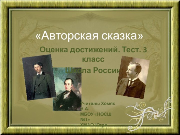 «Авторская сказка»Оценка достижений. Тест. 3 классШкола РоссииУчитель: Хомяк Н.А.МБОУ «НОСШ №1»ХМАО-Югра