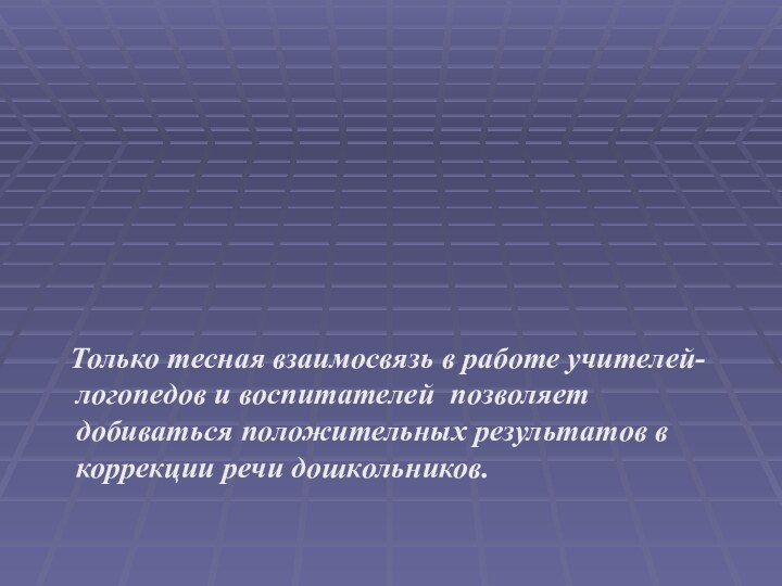 Только тесная взаимосвязь в работе учителей-логопедов и воспитателей позволяет добиваться