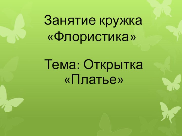 Занятие кружка      «Флористика» Тема: Открытка  «Платье»