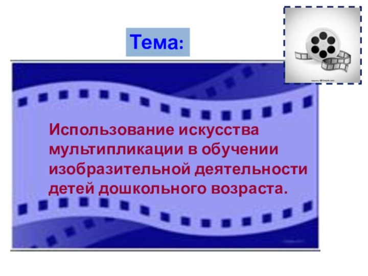 Тема:Использование искусства мультипликации в обучении изобразительной деятельности детей дошкольного возраста.