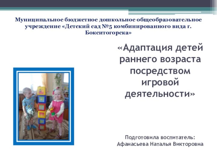 «Адаптация детей раннего возраста посредством игровой деятельности»    Подготовила воспитатель: