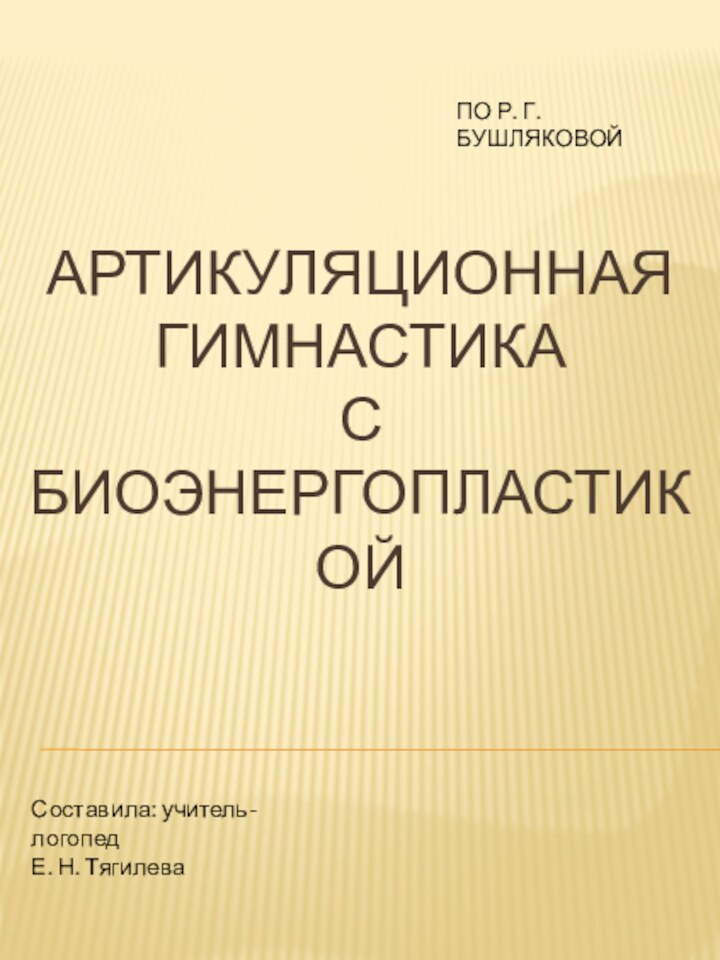 АРТИКУЛЯЦИОННАЯ ГИМНАСТИКА  С БИОЭНЕРГОПЛАСТИКОЙСоставила: учитель-логопедЕ. Н. Тягилева ПО Р. Г. БУШЛЯКОВОЙ