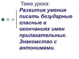 Развитие умения писать безударные гласные в окончаниях имен прилагательных. Знакомство с антонимами. презентация к уроку по русскому языку (3 класс) по теме