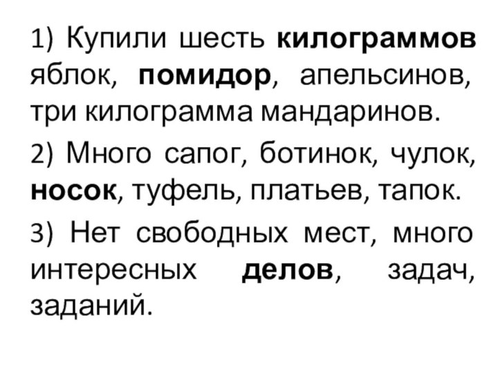 1) Купили шесть килограммов яблок, помидор, апельсинов, три килограмма мандаринов.2) Много сапог,