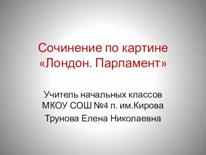 Сочинение по картине «Лондон. Парламент»Учитель начальных классов МКОУ СОШ №4 п. им.КироваТрунова Елена Николаевна