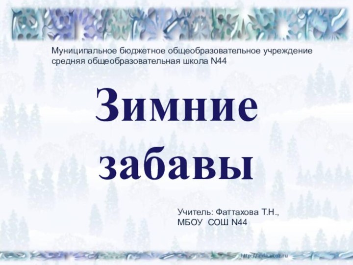 Зимние  забавыУчитель: Фаттахова Т.Н.,МБОУ СОШ N44Муниципальное бюджетное общеобразовательное учреждение