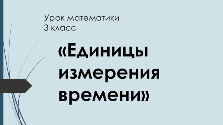 Урок математики  3 класс «Единицы измерения времени»