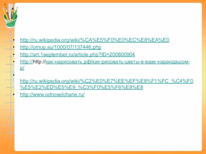 http://ru.wikipedia.org/wiki/%CA%E5%F0%E0%EC%E8%EA%E0 http://omop.su/1000/07/137446.php http://art.1september.ru/article.php?ID=200800904 http://http://как-нарисовать.рф/как-рисовать-цветы-в-вазе-карандашом-р/ http://ru.wikipedia.org/wiki/%C2%E0%E7%EE%EF%E8%F1%FC_%C4%F0%E5%E2%ED%E5%E9_%C3%F0%E5%F6%E8%E8 http://www.odnoselchane.ru/