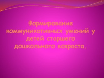 Презентация к родительскому собранию Формирование коммуникативных умений у детей старшего дошкольного возраста. материал (подготовительная группа)