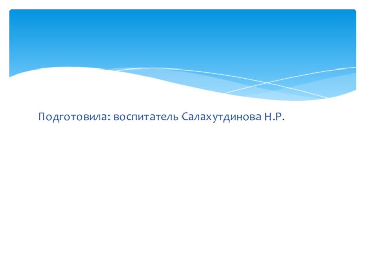 Подготовила: воспитатель Салахутдинова Н.Р.