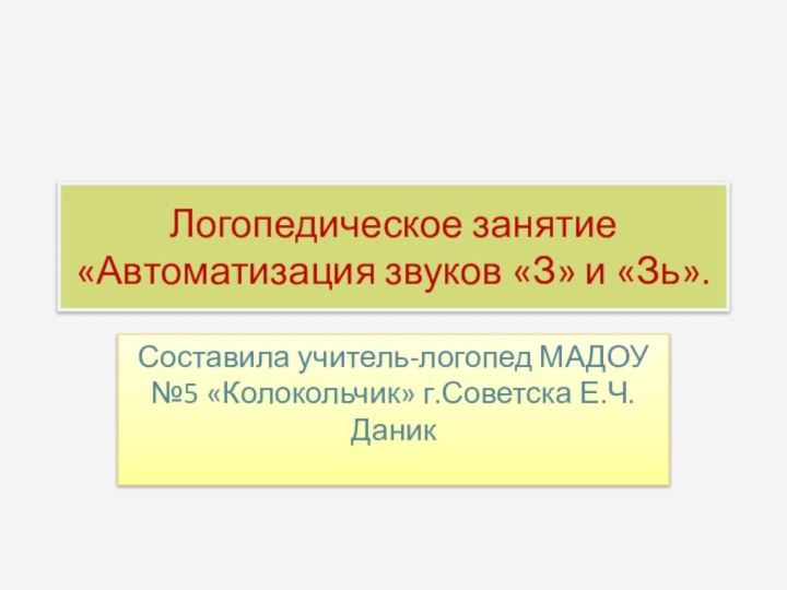 Логопедическое занятие «Автоматизация звуков «З» и «Зь».Составила учитель-логопед МАДОУ №5 «Колокольчик» г.Советска Е.Ч.Даник