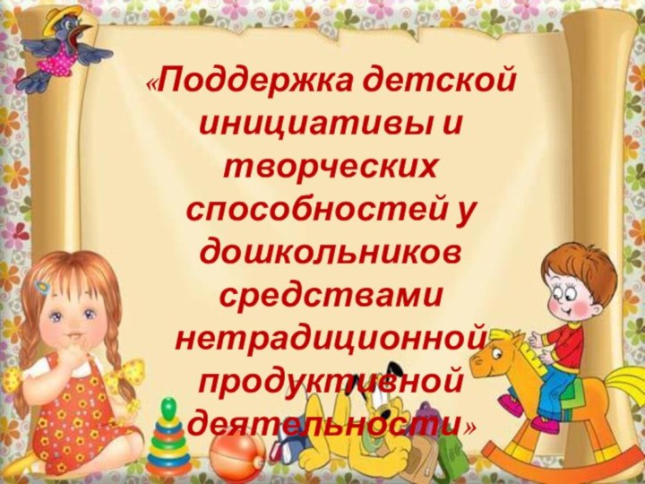 «Поддержка детской инициативы и творческих способностей у дошкольников средствами нетрадиционной продуктивной деятельности»