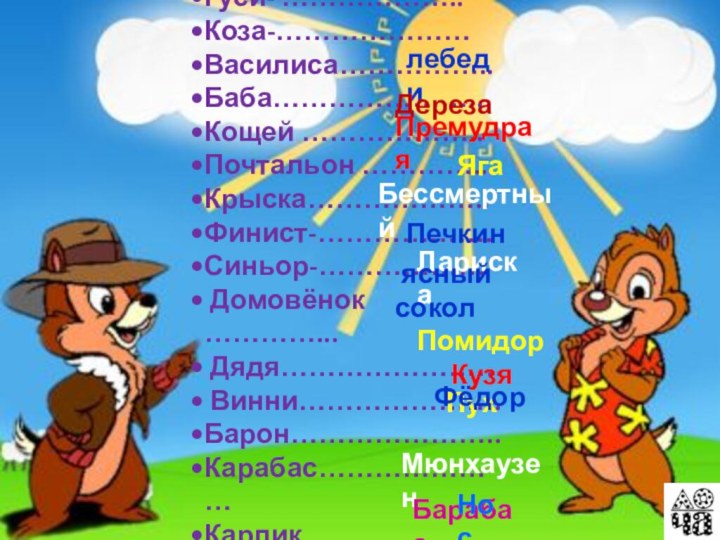 Гуси- ……………….. Коза-…………………Василиса…………….. Баба………………….. Кощей ……………….. Почтальон ………….. Крыска……………….. Финист-………………. Синьор-……………… Домовёнок