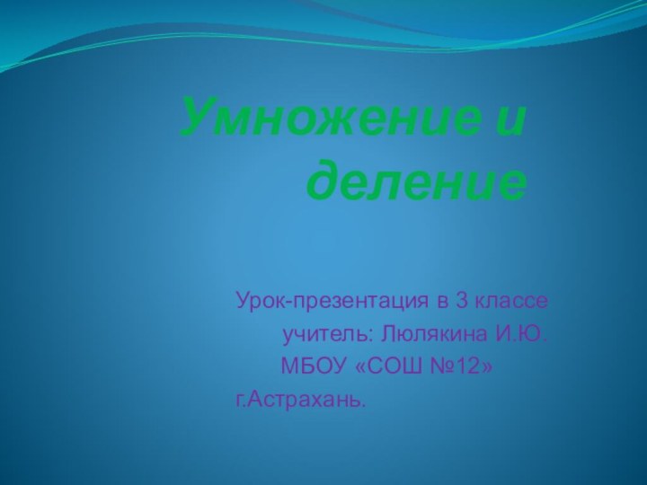 Умножение и делениеУрок-презентация в 3 классе учитель: Люлякина И.Ю.