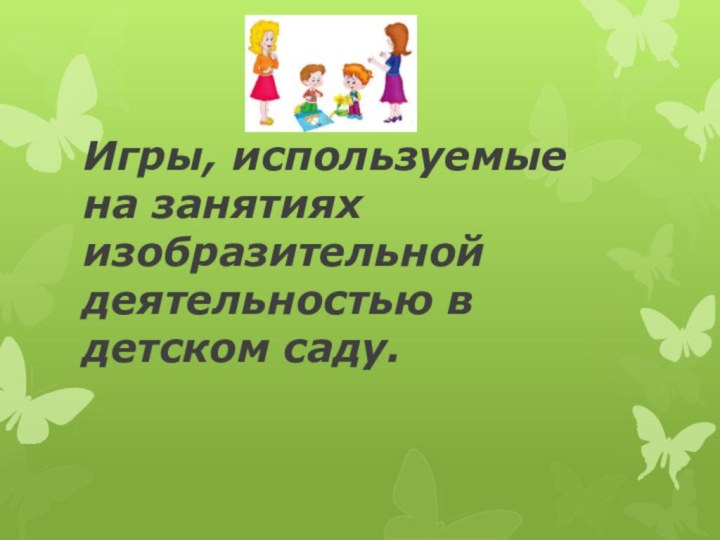 Игры, используемые на занятиях изобразительной деятельностью в детском саду.