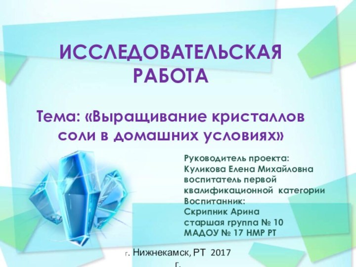 ИССЛЕДОВАТЕЛЬСКАЯ РАБОТА   Тема: «Выращивание кристаллов соли в домашних условиях» Руководитель проекта: