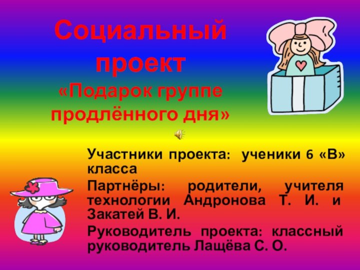 Социальный проект  «Подарок группе продлённого дня» Участники проекта: ученики 6 «В»