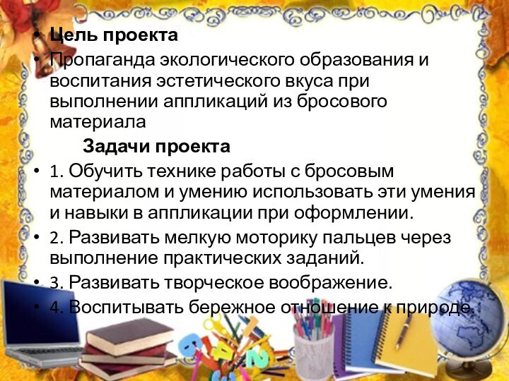 Цель проектаПропаганда экологического образования и воспитания эстетического вкуса при выполнении аппликаций из