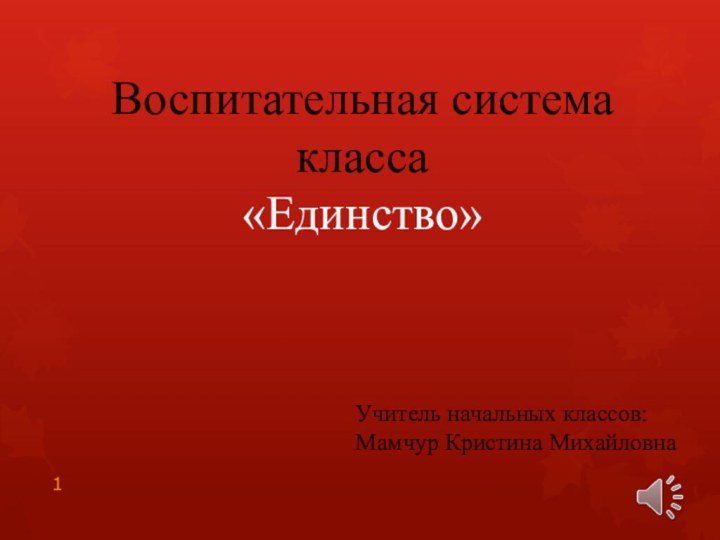 Воспитательная система класса «Единство»Учитель начальных классов: Мамчур Кристина Михайловна