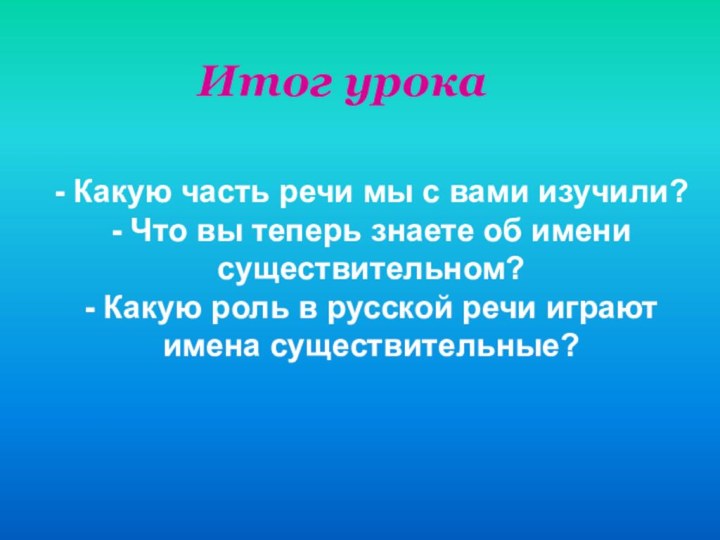 Итог урока- Какую часть речи мы с вами изучили?- Что вы теперь