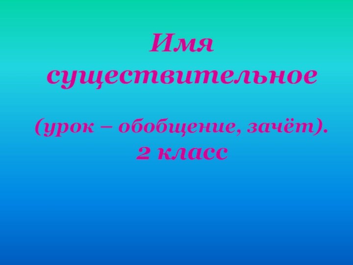 Имя существительное(урок – обобщение, зачёт).2 класс