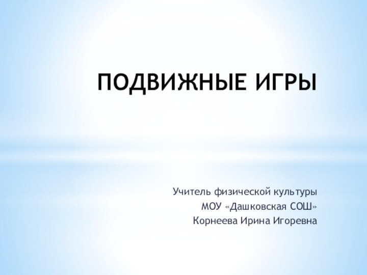 ПОДВИЖНЫЕ ИГРЫУчитель физической культурыМОУ «Дашковская СОШ»Корнеева Ирина Игоревна