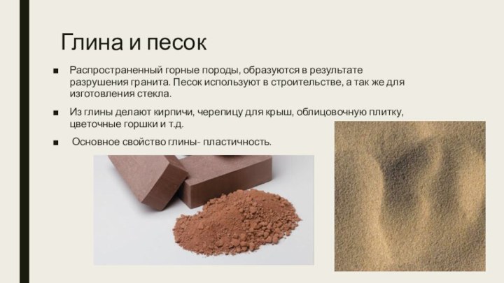 Глина и песокРаспространенный горные породы, образуются в результате разрушения гранита. Песок используют