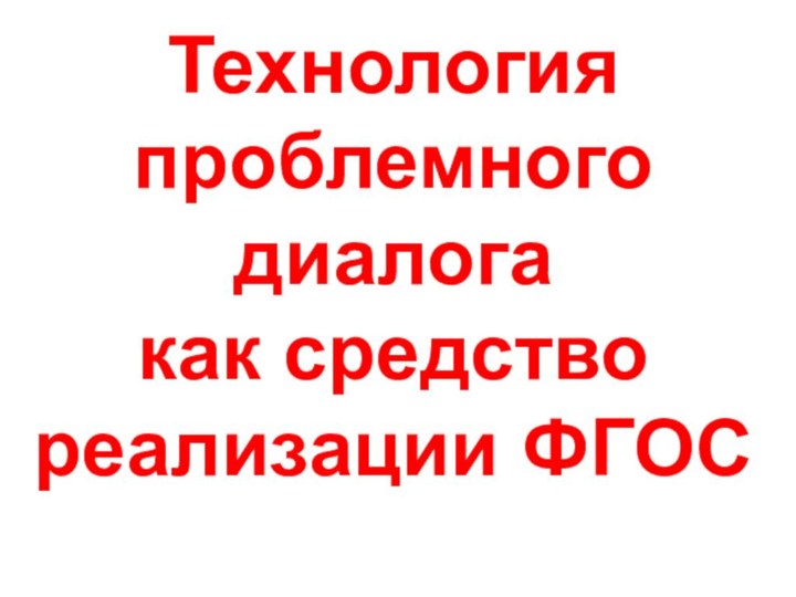 Технология проблемного диалогакак средство реализации ФГОС