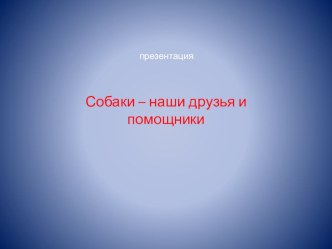 Презентация Собаки наши друзья и помощники. презентация к уроку по окружающему миру (старшая группа)