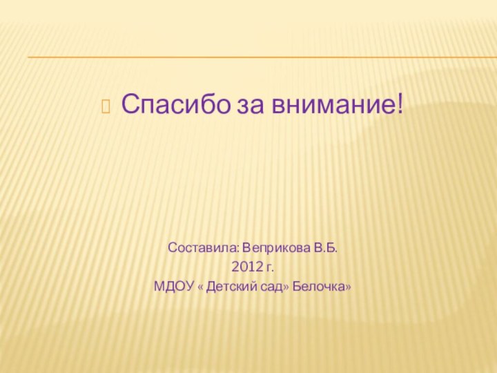 Спасибо за внимание!Составила: Веприкова В.Б.2012 г.МДОУ « Детский сад» Белочка»