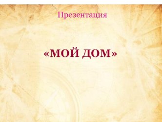 Презентация Мой дом консультация по окружающему миру (подготовительная группа)