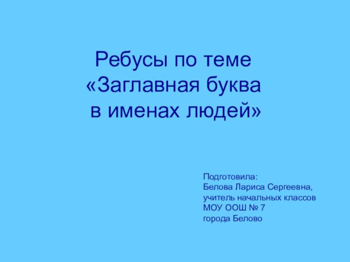 Ребусы по теме «Заглавная буква  в именах людей» Подготовила:Белова Лариса Сергеевна,учитель