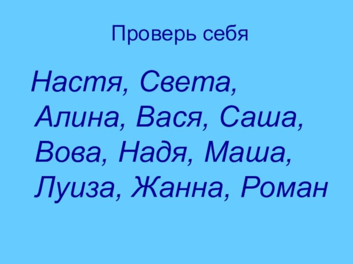 Проверь себя Настя, Света, Алина, Вася, Саша, Вова, Надя, Маша, Луиза, Жанна, Роман